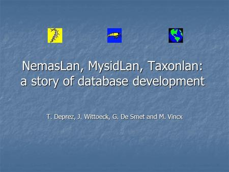 NemasLan, MysidLan, Taxonlan: a story of database development T. Deprez, J. Wittoeck, G. De Smet and M. Vincx.