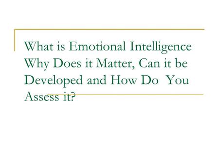 What is Emotional Intelligence Why Does it Matter, Can it be Developed and How Do You Assess it?