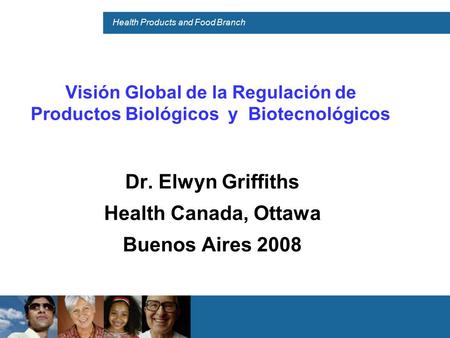 Health Products and Food Branch Visión Global de la Regulación de Productos Biológicos y Biotecnológicos Dr. Elwyn Griffiths Health Canada, Ottawa Buenos.