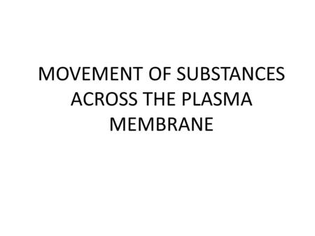 MOVEMENT OF SUBSTANCES ACROSS THE PLASMA MEMBRANE