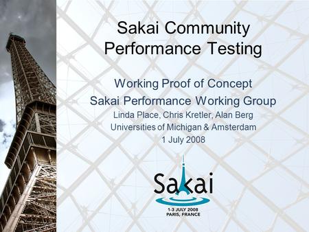 Sakai Community Performance Testing Working Proof of Concept Sakai Performance Working Group Linda Place, Chris Kretler, Alan Berg Universities of Michigan.