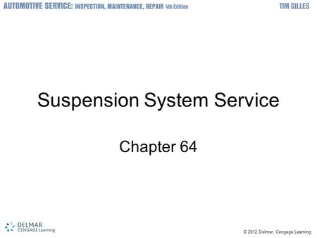© 2012 Delmar, Cengage Learning Suspension System Service Chapter 64.
