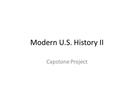 Modern U.S. History II Capstone Project. For the next week and a half we will be working on your semester capstone project. This will count as your semester.