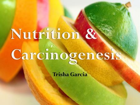 Trisha Garcia Nutrition & Carcinogenesis Trisha GarciaTrisha Garcia.