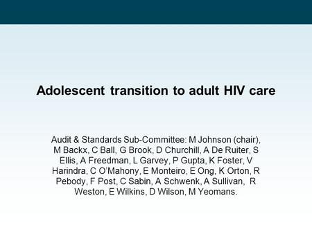 Adolescent transition to adult HIV care Audit & Standards Sub-Committee: M Johnson (chair), M Backx, C Ball, G Brook, D Churchill, A De Ruiter, S Ellis,