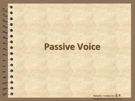 Passive Voice Helpful notes by E.F. Adapted from Carmen Torres.