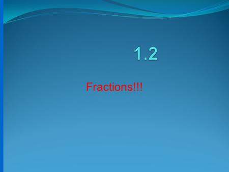 1.2 Fractions!!!.