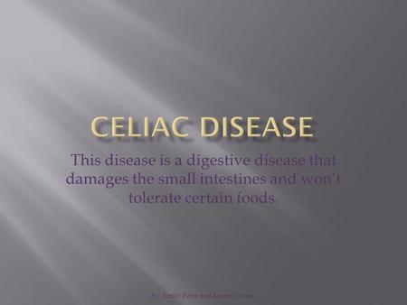 By: Emily Petro and Kevin Cestero This disease is a digestive disease that damages the small intestines and won’t tolerate certain foods.