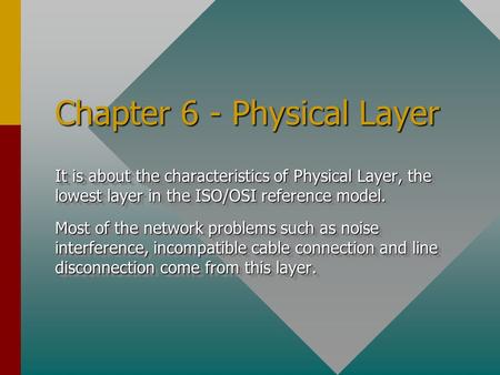 Chapter 6 - Physical Layer It is about the characteristics of Physical Layer, the lowest layer in the ISO/OSI reference model. Most of the network problems.