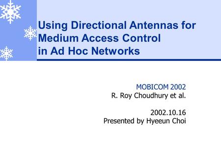 Using Directional Antennas for Medium Access Control in Ad Hoc Networks MOBICOM 2002 R. Roy Choudhury et al. 2002.10.16 Presented by Hyeeun Choi.