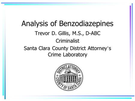 Analysis of Benzodiazepines Trevor D. Gillis, M.S., D-ABC Criminalist Santa Clara County District Attorney ’ s Crime Laboratory.