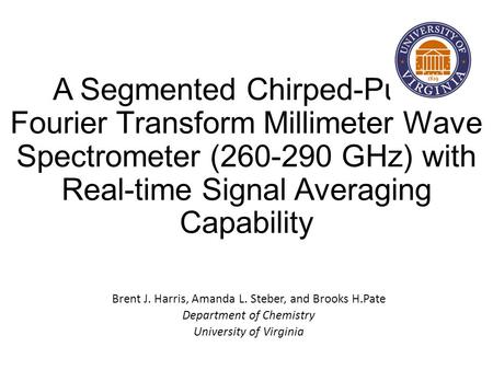 A Segmented Chirped-Pulse Fourier Transform Millimeter Wave Spectrometer (260-290 GHz) with Real-time Signal Averaging Capability Brent J. Harris, Amanda.