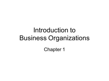 Introduction to Business Organizations Chapter 1.