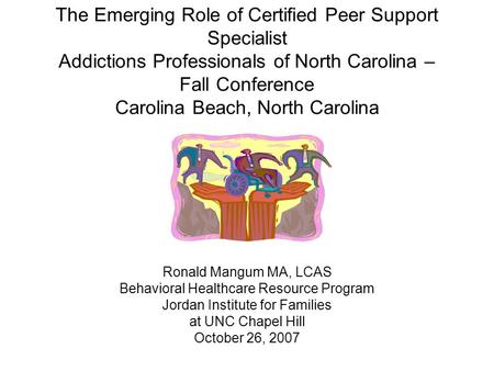 The Emerging Role of Certified Peer Support Specialist Addictions Professionals of North Carolina – Fall Conference Carolina Beach, North Carolina Ronald.