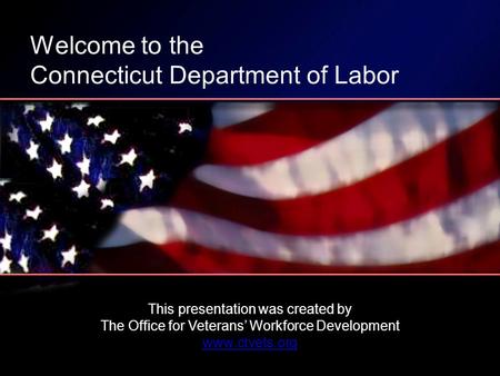 This presentation was created by The Office for Veterans’ Workforce Development www.ctvets.org Welcome to the Connecticut Department of Labor.
