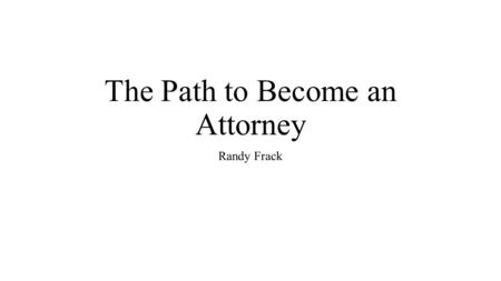 The Path to Become an Attorney Randy Frack. What exactly is an attorney? Essentially, an attorney is any licensed man or woman who actively practices.