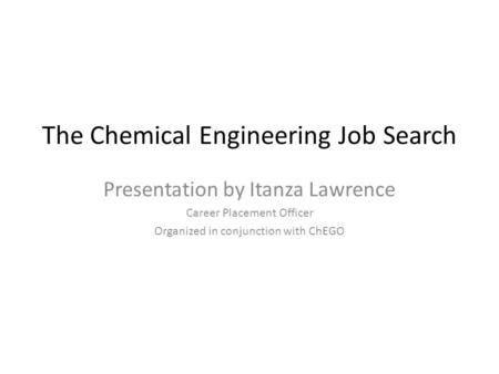 The Chemical Engineering Job Search Presentation by Itanza Lawrence Career Placement Officer Organized in conjunction with ChEGO.