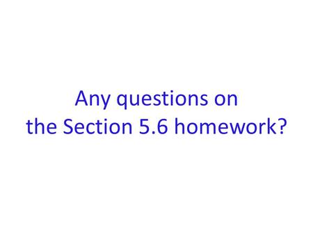 Any questions on the Section 5.6 homework?. Please CLOSE YOUR LAPTOPS, and turn off and put away your cell phones, and get out your note- taking materials.