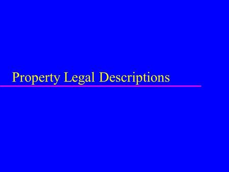 Property Legal Descriptions. u Method of establishing legal description and location of properties u 3 basic systems –metes & bounds –rectangular system.