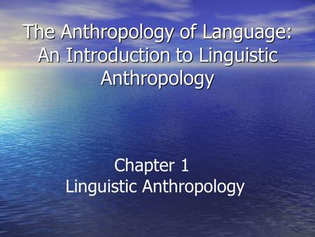 The Anthropology of Language: An Introduction to Linguistic Anthropology Chapter 1 Linguistic Anthropology.