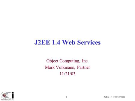 J2EE 1.4 Web Services1 Object Computing, Inc. Mark Volkmann, Partner 11/21/03.