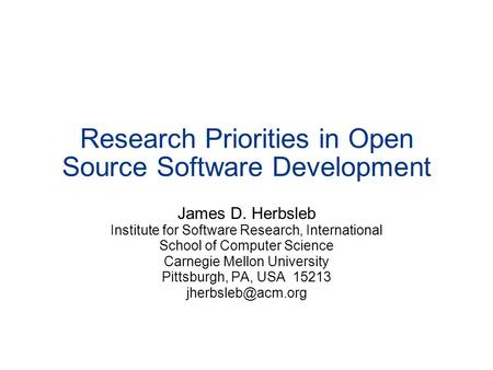 Research Priorities in Open Source Software Development James D. Herbsleb Institute for Software Research, International School of Computer Science Carnegie.
