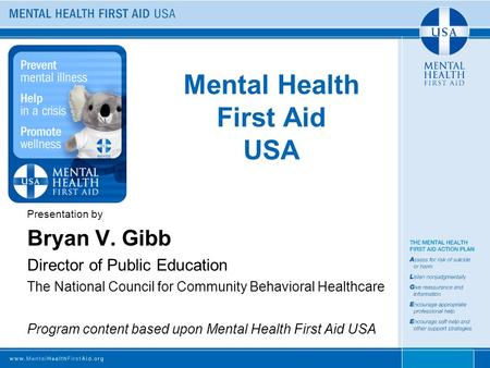 Mental Health First Aid USA Presentation by Bryan V. Gibb Director of Public Education The National Council for Community Behavioral Healthcare Program.