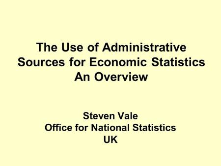 The Use of Administrative Sources for Economic Statistics An Overview Steven Vale Office for National Statistics UK.