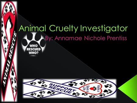 Help them be safe from individuals who abuse and neglect them. Become an Animal Cruelty Investigator or just look out for animals and you will be a hero.