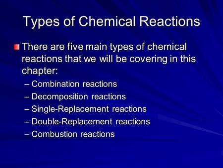 Types of Chemical Reactions There are five main types of chemical reactions that we will be covering in this chapter: –Combination reactions –Decomposition.