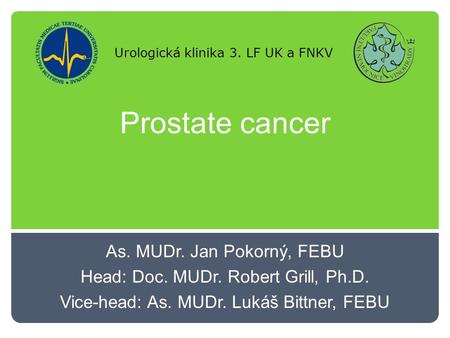 Prostate cancer As. MUDr. Jan Pokorný, FEBU Head: Doc. MUDr. Robert Grill, Ph.D. Vice-head: As. MUDr. Lukáš Bittner, FEBU Urologická klinika 3. LF UK a.