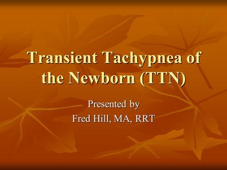 Transient Tachypnea of the Newborn (TTN) Presented by Fred Hill, MA, RRT.