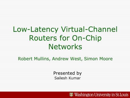 Low-Latency Virtual-Channel Routers for On-Chip Networks Robert Mullins, Andrew West, Simon Moore Presented by Sailesh Kumar.