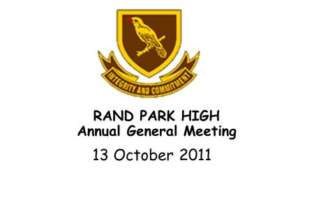 RAND PARK HIGH Annual General Meeting 13 October 2011.
