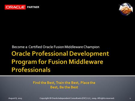 Become a Certified Oracle Fusion Middleware Champion August 8, 20151Copyright © Oracle Independent Consultants (OIC) LLC, 2009. All rights reserved. Find.
