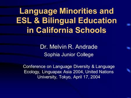 Language Minorities and ESL & Bilingual Education in California Schools Dr. Melvin R. Andrade Sophia Junior College Conference on Language Diversity &