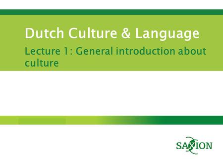 Step up to Saxion. Dutch Culture & Language Lecture 1: General introduction about culture.