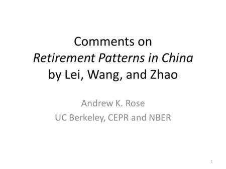 Comments on Retirement Patterns in China by Lei, Wang, and Zhao Andrew K. Rose UC Berkeley, CEPR and NBER 1.