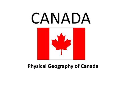 CANADA Physical Geography of Canada. Think, Pair, Share With the person sitting next to you, make a list of things you think of when you think of Canada.