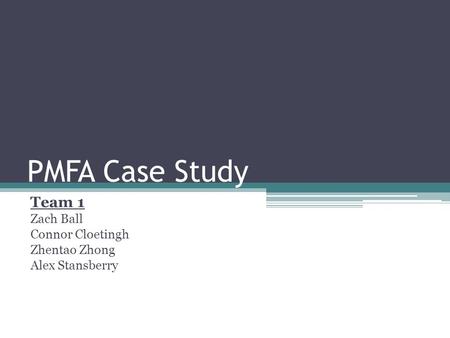 PMFA Case Study Team 1 Zach Ball Connor Cloetingh Zhentao Zhong Alex Stansberry.