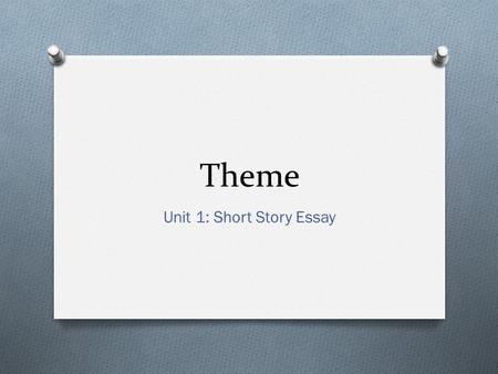 Theme Unit 1: Short Story Essay. Thesis Statement O A thesis statement is the sentence of your essay that encapsulates the topic you are writing about.