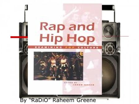 Hip Hop & Rap By “RaDiO” Raheem Greene. Hip Hop the culture  Hip Hop isn't just music. It’s the way people dress, dance, walk, and even talk.  Hip hop.