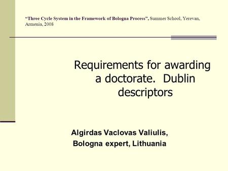 “Three Cycle System in the Framework of Bologna Process”, Summer School, Yerevan, Armenia, 2008 Requirements for awarding a doctorate. Dublin descriptors.