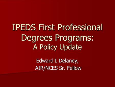 IPEDS First Professional Degrees Programs: A Policy Update Edward L Delaney, AIR/NCES Sr. Fellow AIR/NCES Sr. Fellow.