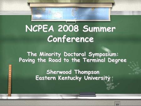 NCPEA 2008 Summer Conference The Minority Doctoral Symposium: Paving the Road to the Terminal Degree Sherwood Thompson Eastern Kentucky University The.