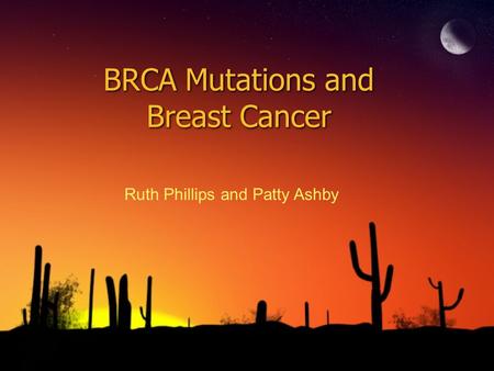 BRCA Mutations and Breast Cancer Ruth Phillips and Patty Ashby.