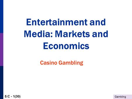 Gambling 5:C - 1(30) Entertainment and Media: Markets and Economics Casino Gambling.