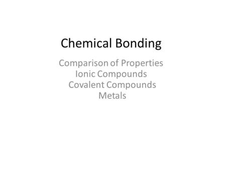 Chemical Bonding Comparison of Properties Ionic Compounds Covalent Compounds Metals.