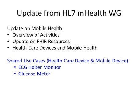 Update from HL7 mHealth WG Update on Mobile Health Overview of Activities Update on FHIR Resources Health Care Devices and Mobile Health Shared Use Cases.