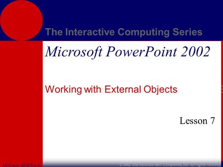 McGraw-Hill/Irwin The Interactive Computing Series © 2002 The McGraw-Hill Companies, Inc. All rights reserved. Microsoft PowerPoint 2002 Working with External.